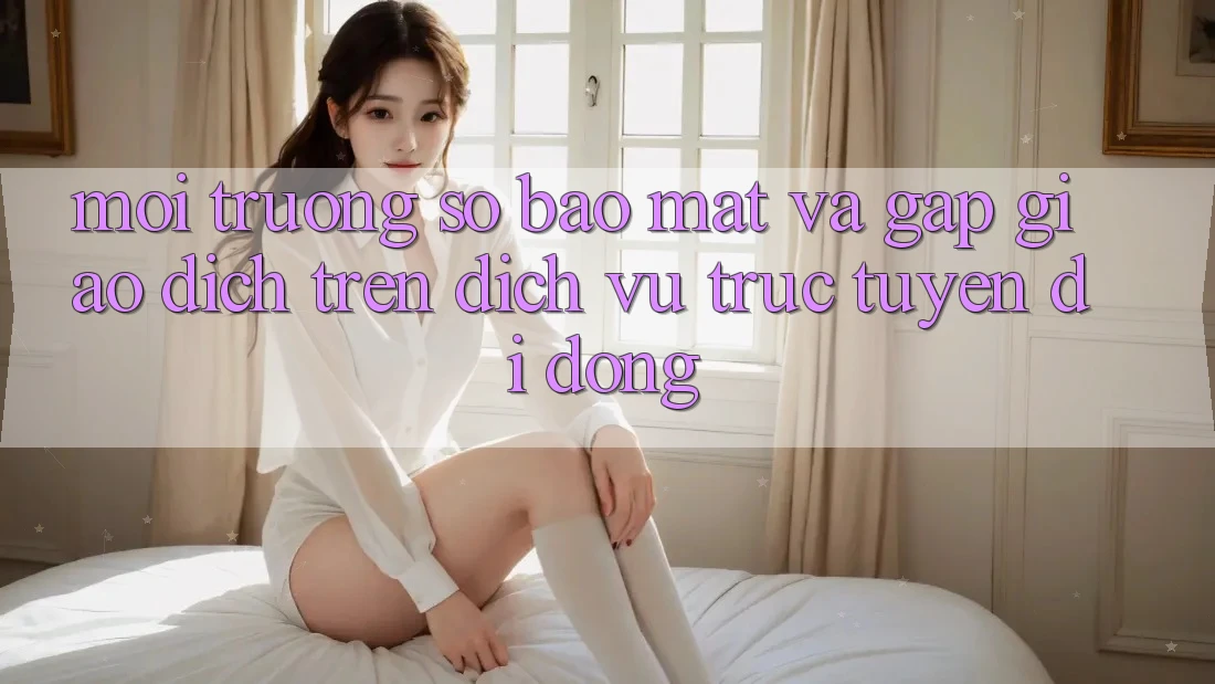 Môi trường số Bảo Mật Và Gấp Giao Dịch Trên Dịch vụ trực tuyến Di Động