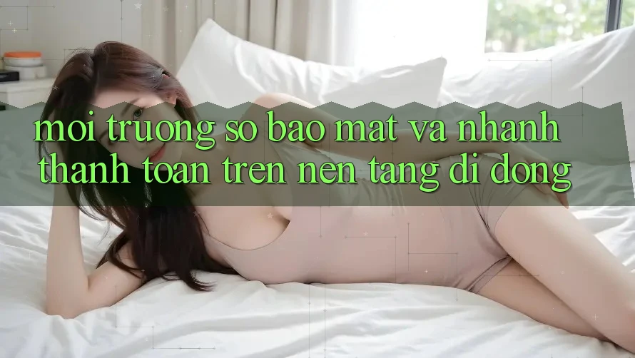 Môi trường số Bảo Mật Và Nhanh Thanh toán Trên Nền Tảng Di Động Môi trường số Bảo Mật Và Nhanh Thanh toán Trên Nền Tảng Di Động