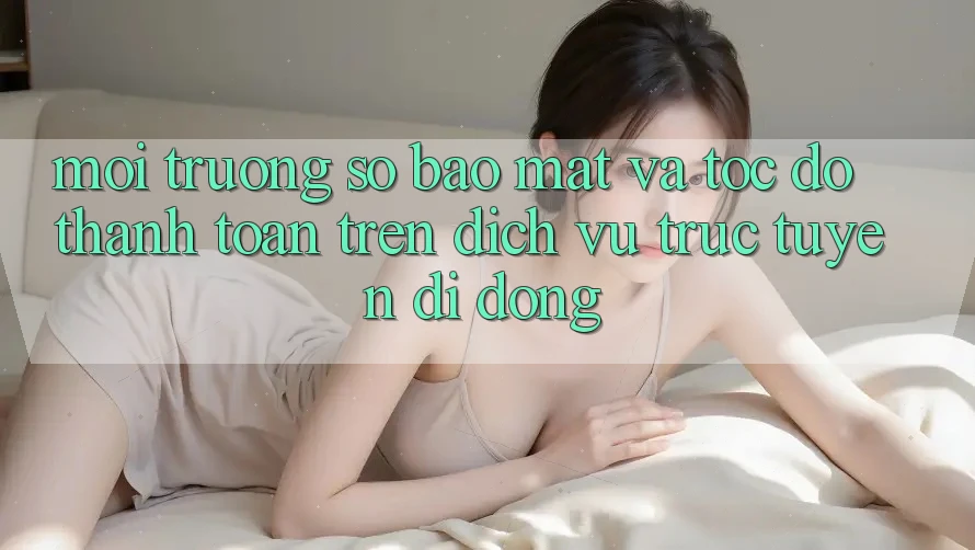 Môi trường số Bảo Mật Và Tốc Độ Thanh toán Trên Dịch vụ trực tuyến Di Động Môi trường số Bảo Mật Và Tốc Độ Thanh toán Trên Dịch vụ trực tuyến Di Động