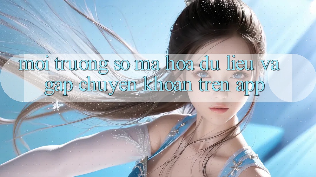 Môi trường số Mã hóa dữ liệu Và Gấp Chuyển khoản Trên App