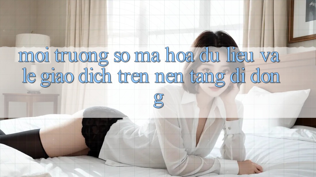 Môi trường số Mã hóa dữ liệu Và Lẹ Giao Dịch Trên Nền Tảng Di Động Môi trường số Mã hóa dữ liệu Và Lẹ Giao Dịch Trên Nền Tảng Di Động