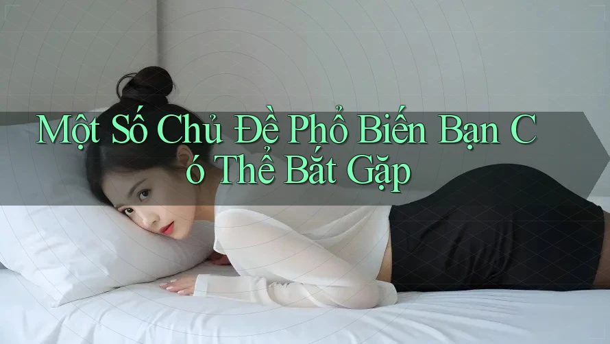 Một Số Chủ Đề Phổ Biến Bạn Có Thể Bắt Gặp Một Số Chủ Đề Phổ Biến Bạn Có Thể Bắt Gặp
