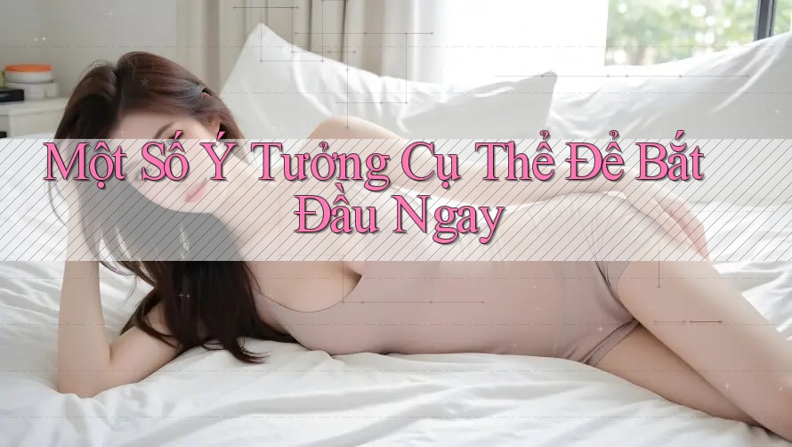 Một Số Ý Tưởng Cụ Thể Để Bắt Đầu Ngay Một Số Ý Tưởng Cụ Thể Để Bắt Đầu Ngay