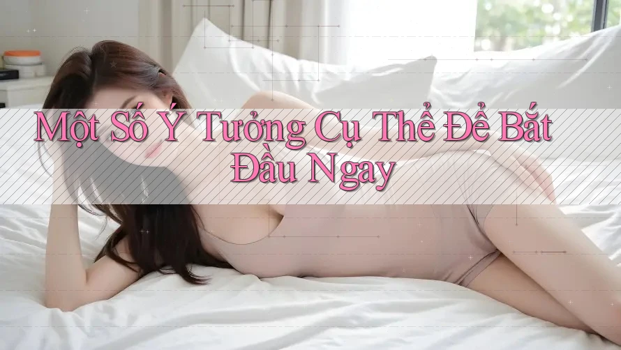 Một Số Ý Tưởng Cụ Thể Để Bắt Đầu Ngay