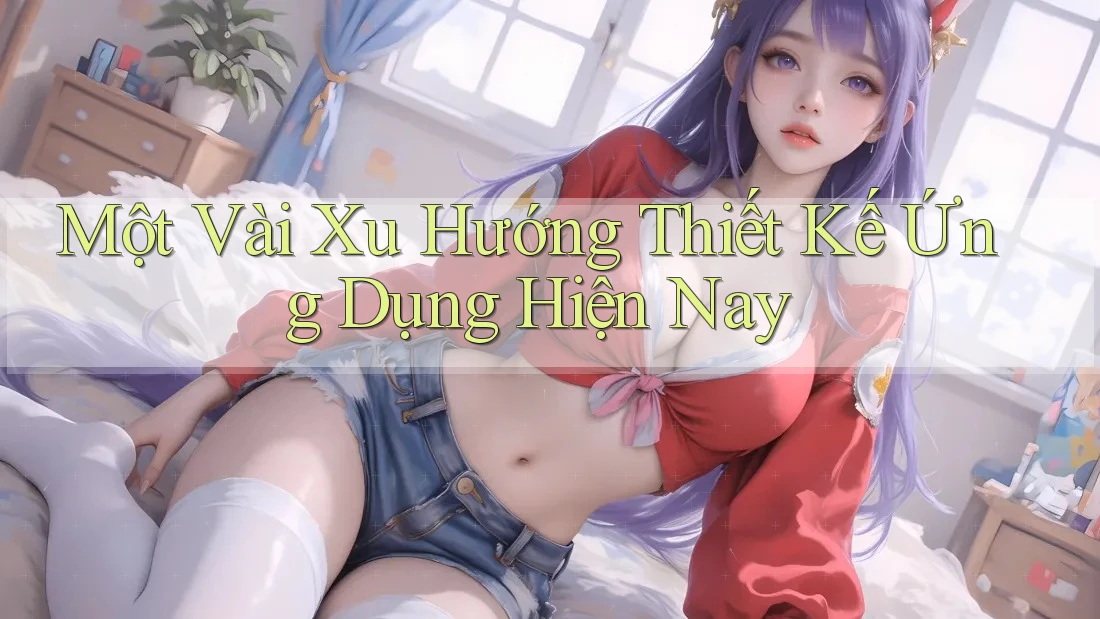 Một Vài Xu Hướng Thiết Kế Ứng Dụng Hiện Nay Một Vài Xu Hướng Thiết Kế Ứng Dụng Hiện Nay