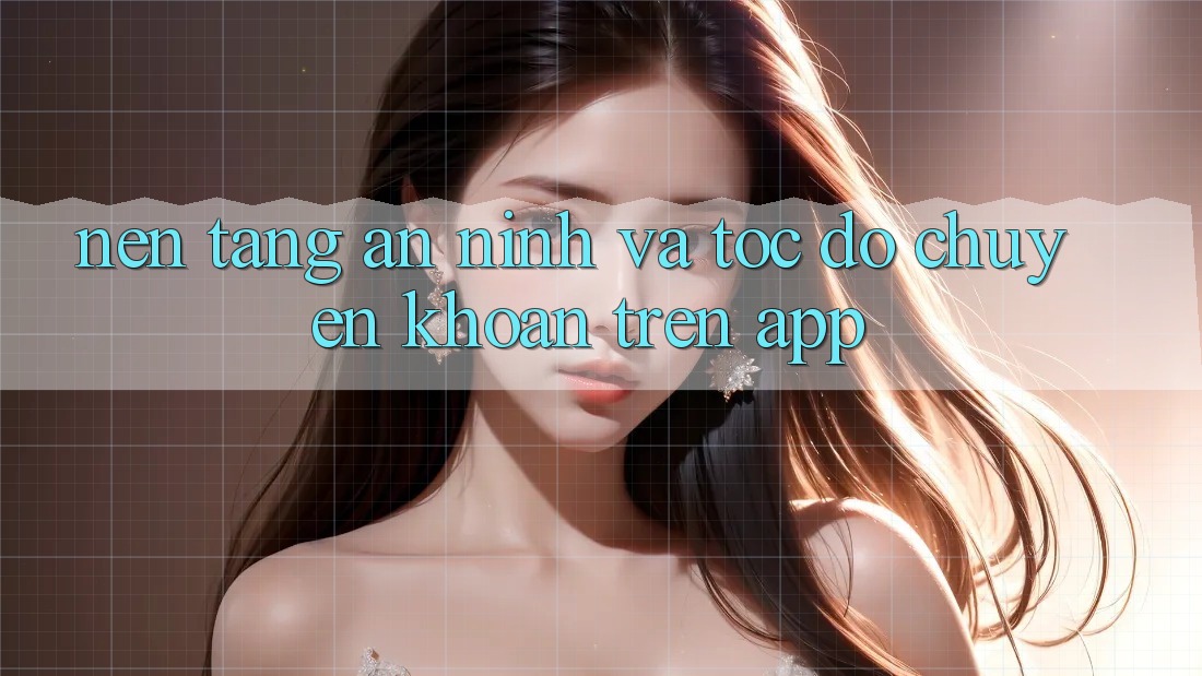 Nền tảng An ninh Và Tốc Độ Chuyển khoản Trên App