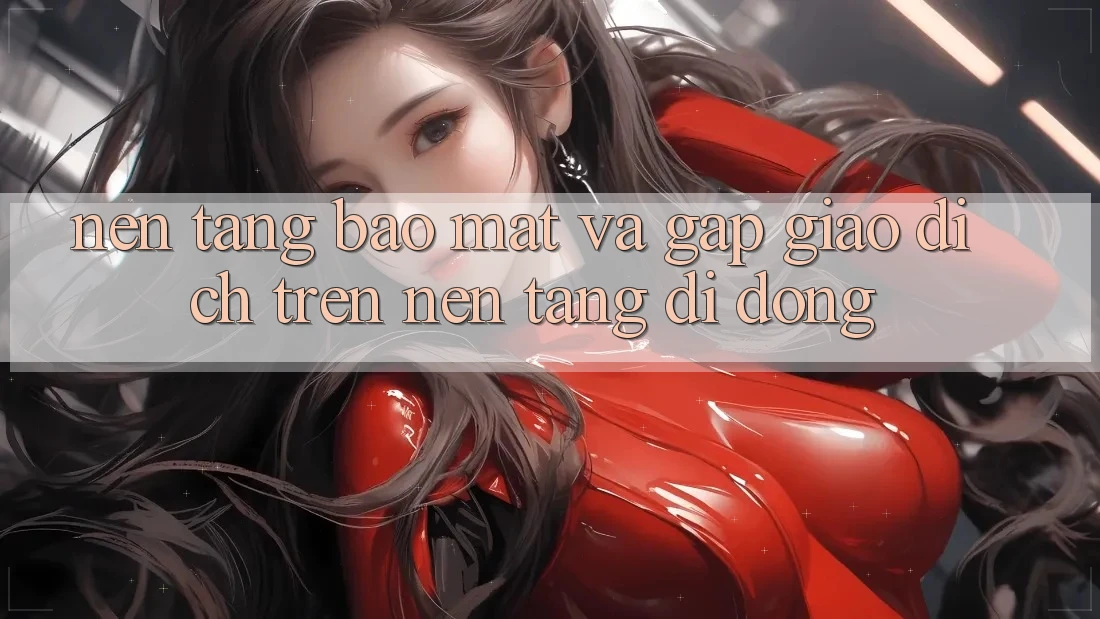 Nền tảng Bảo Mật Và Gấp Giao Dịch Trên Nền Tảng Di Động
