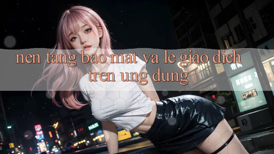 Nền tảng Bảo Mật Và Lẹ Giao Dịch Trên Ứng dụng Nền tảng Bảo Mật Và Lẹ Giao Dịch Trên Ứng dụng