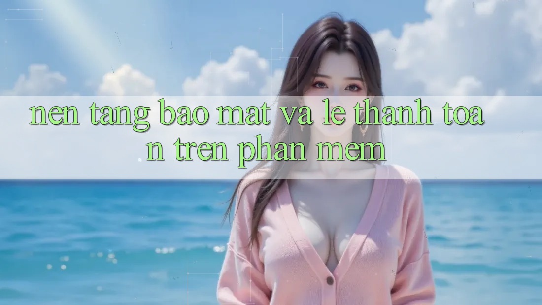 Nền tảng Bảo Mật Và Lẹ Thanh toán Trên Phần mềm Nền tảng Bảo Mật Và Lẹ Thanh toán Trên Phần mềm