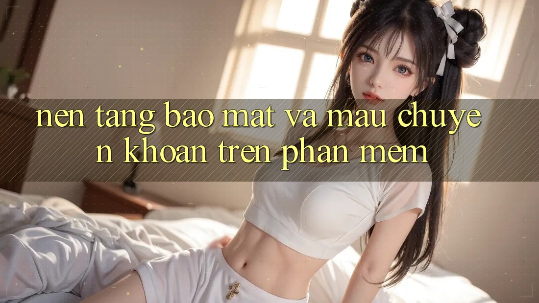 Nền tảng Bảo Mật Và Mau Chuyển khoản Trên Phần mềm
