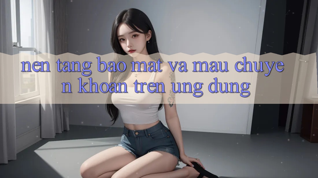 Nền tảng Bảo Mật Và Mau Chuyển khoản Trên Ứng dụng