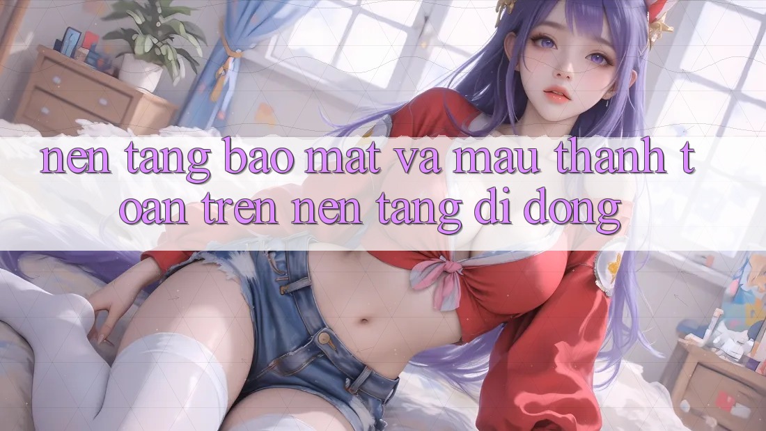 Nền tảng Bảo Mật Và Mau Thanh toán Trên Nền Tảng Di Động
