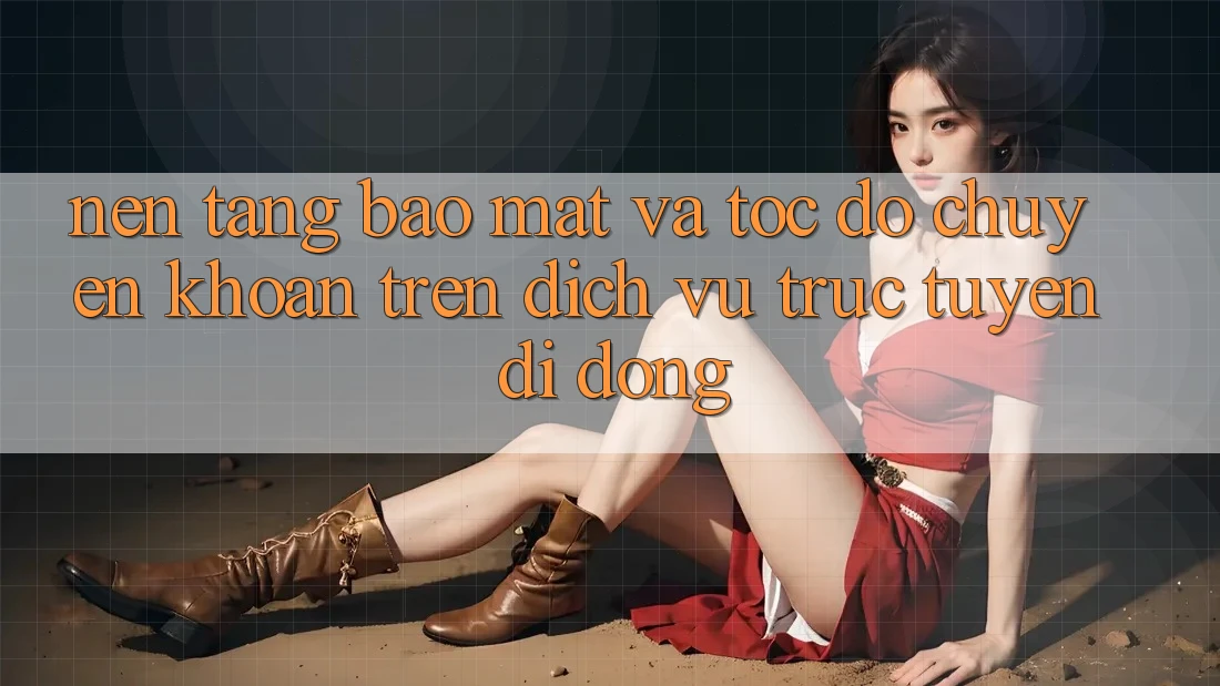Nền tảng Bảo Mật Và Tốc Độ Chuyển khoản Trên Dịch vụ trực tuyến Di Động Nền tảng Bảo Mật Và Tốc Độ Chuyển khoản Trên Dịch vụ trực tuyến Di Động