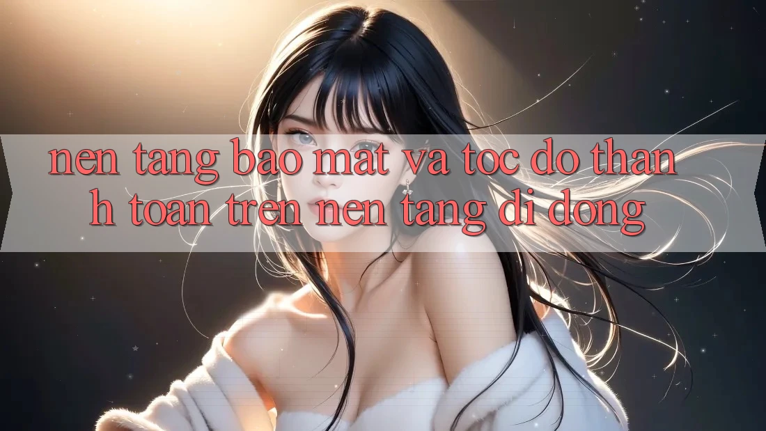 Nền tảng Bảo Mật Và Tốc độ Thanh toán Trên Nền Tảng Di Động