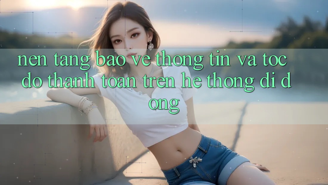 Nền tảng Bảo vệ thông tin Và Tốc Độ Thanh toán Trên Hệ thống Di Động