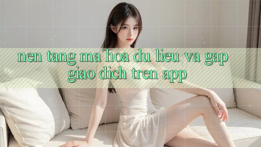 Nền tảng Mã hóa dữ liệu Và Gấp Giao Dịch Trên App