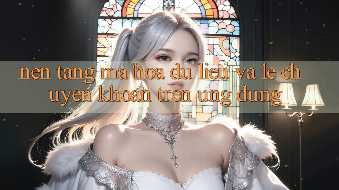 Nền tảng Mã hóa dữ liệu Và Lẹ Chuyển khoản Trên Ứng dụng