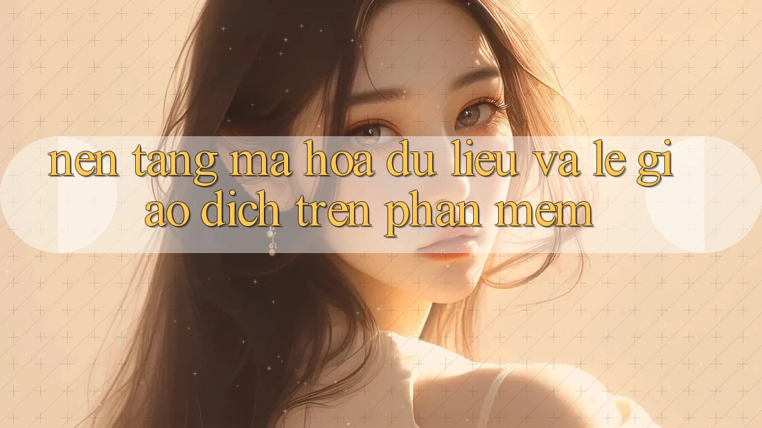 Nền tảng Mã hóa dữ liệu Và Lẹ Giao Dịch Trên Phần mềm Nền tảng Mã hóa dữ liệu Và Lẹ Giao Dịch Trên Phần mềm