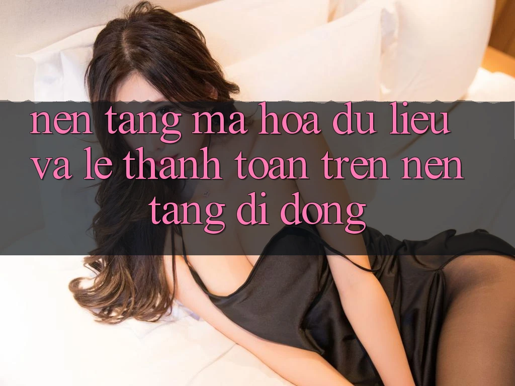 Nền tảng Mã hóa dữ liệu Và Lẹ Thanh toán Trên Nền Tảng Di Động