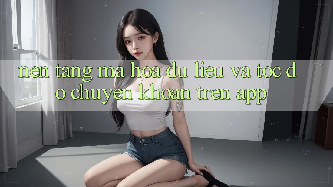 Nền tảng Mã hóa dữ liệu Và Tốc Độ Chuyển khoản Trên App