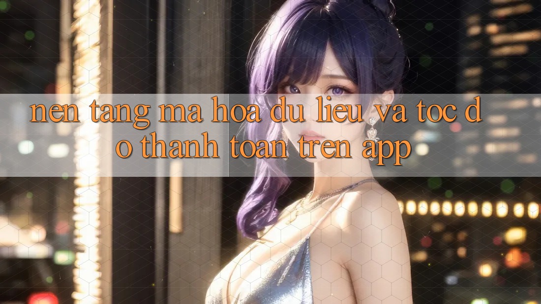 Nền tảng Mã hóa dữ liệu Và Tốc Độ Thanh toán Trên App