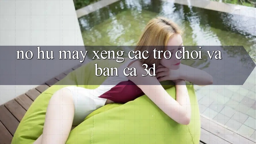 Nổ hũ (Máy xèng Các trò chơi) và Bắn cá 3D Nổ hũ (Máy xèng Các trò chơi) và Bắn cá 3D