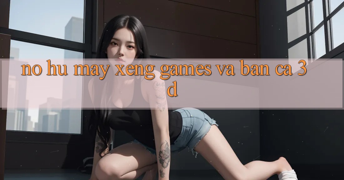 Nổ hũ (Máy xèng Games) và Bắn cá 3D Nổ hũ (Máy xèng Games) và Bắn cá 3D