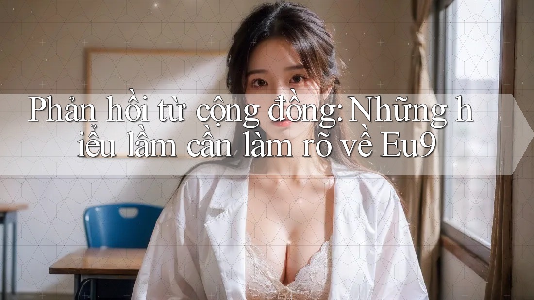 Phản hồi từ cộng đồng: Những hiểu lầm cần làm rõ về Eu9 Phản hồi từ cộng đồng: Những hiểu lầm cần làm rõ về Eu9