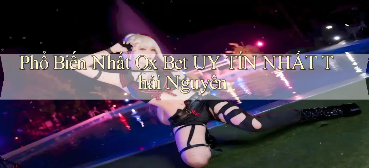phổ biến nhất ox bet uy tín nhất Thái Nguyên