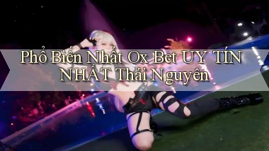 phổ biến nhất ox bet uy tín nhất Thái Nguyên