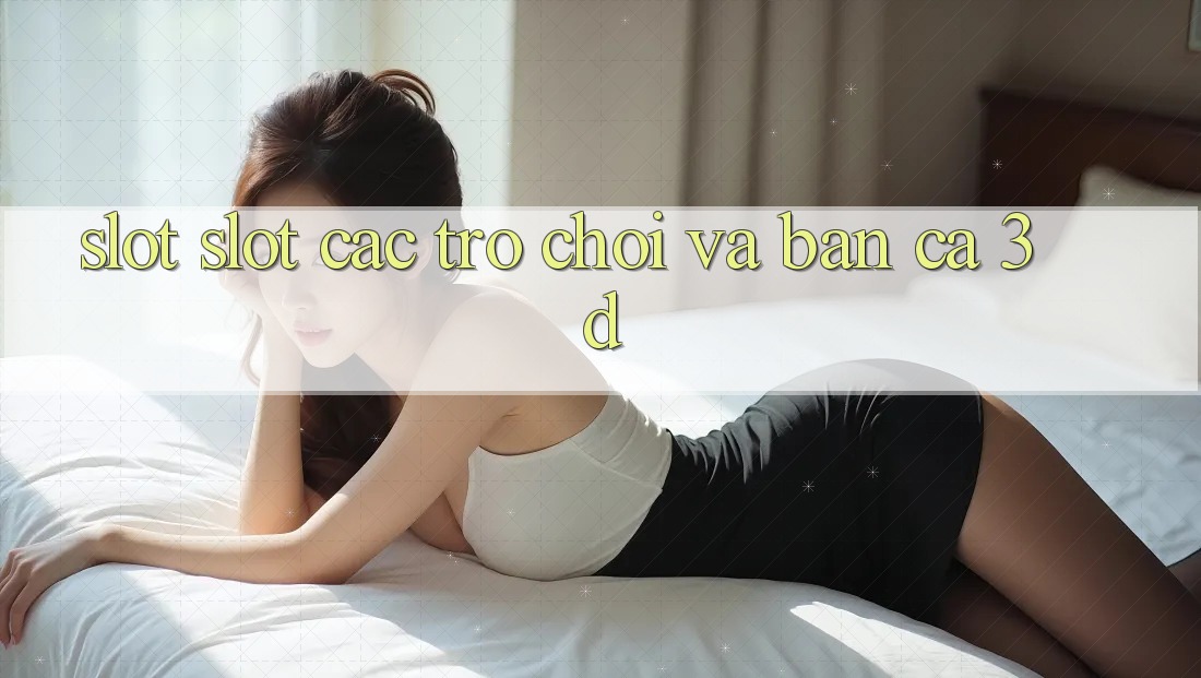 Slot (Slot Các trò chơi) và Bắn cá 3D