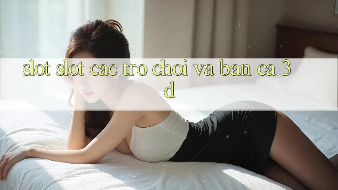 Slot (Slot Các trò chơi) và Bắn cá 3D