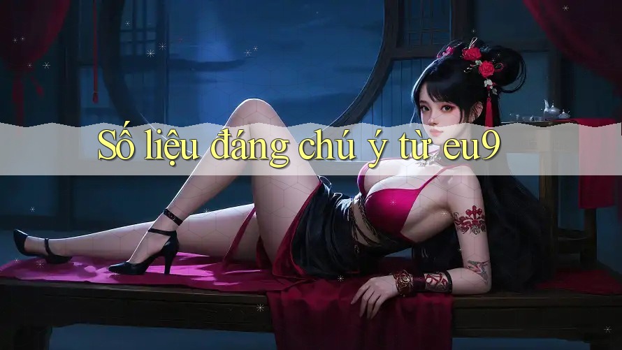 Số liệu đáng chú ý từ eu9