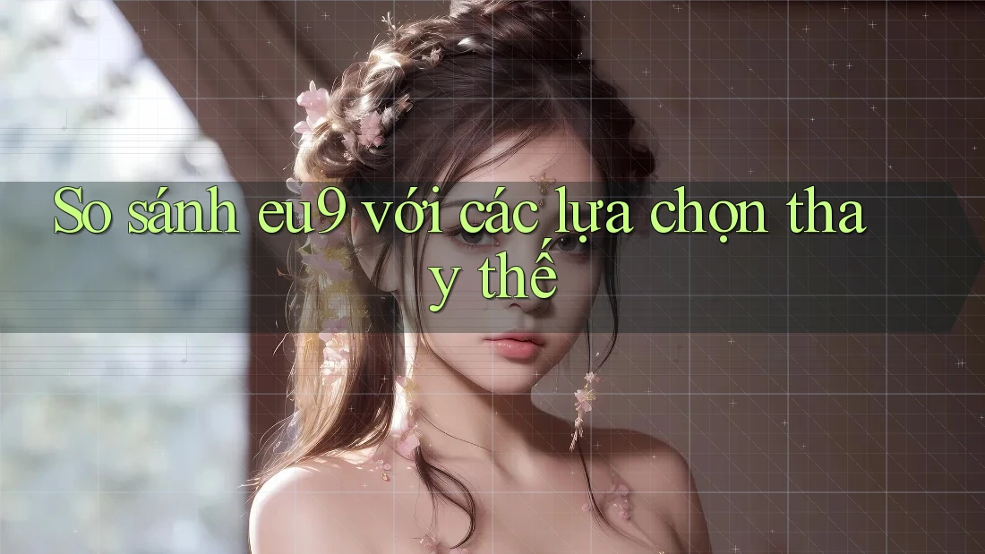 So sánh Eu9 với các lựa chọn thay thế So sánh Eu9 với các lựa chọn thay thế