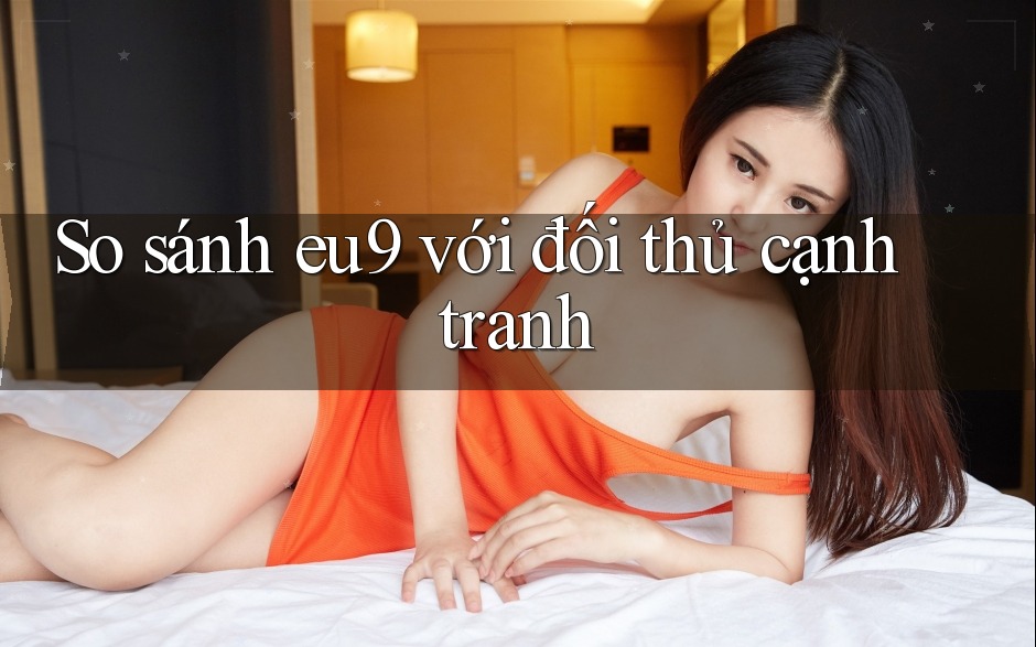 So sánh eu9 với đối thủ cạnh tranh