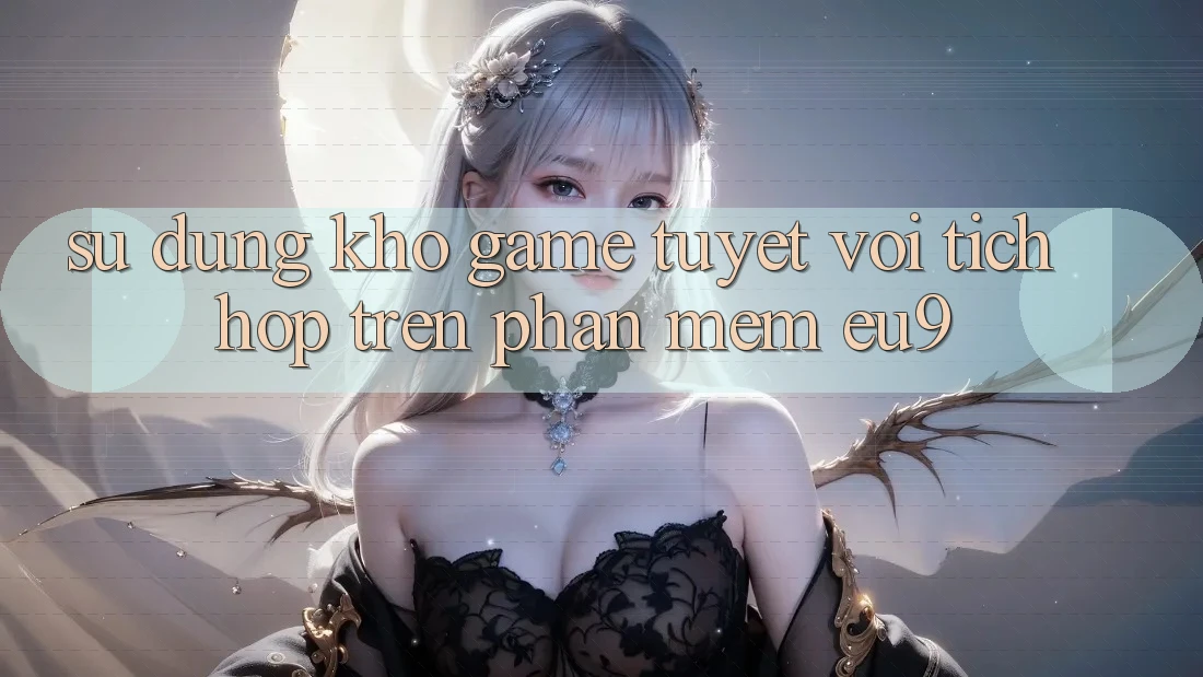 Sử dụng Kho Game Tuyệt vời Tích Hợp Trên Phần mềm EU9 Sử dụng Kho Game Tuyệt vời Tích Hợp Trên Phần mềm EU9
