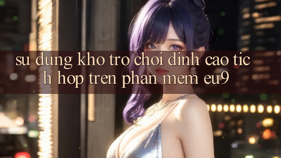 Sử dụng Kho Trò chơi Đỉnh Cao Tích Hợp Trên Phần mềm EU9