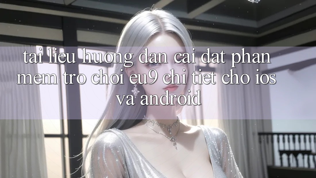 Tài liệu hướng dẫn Cài đặt Phần mềm Trò chơi EU9 Chi Tiết Cho iOS Và Android Tài liệu hướng dẫn Cài đặt Phần mềm Trò chơi EU9 Chi Tiết Cho iOS Và Android