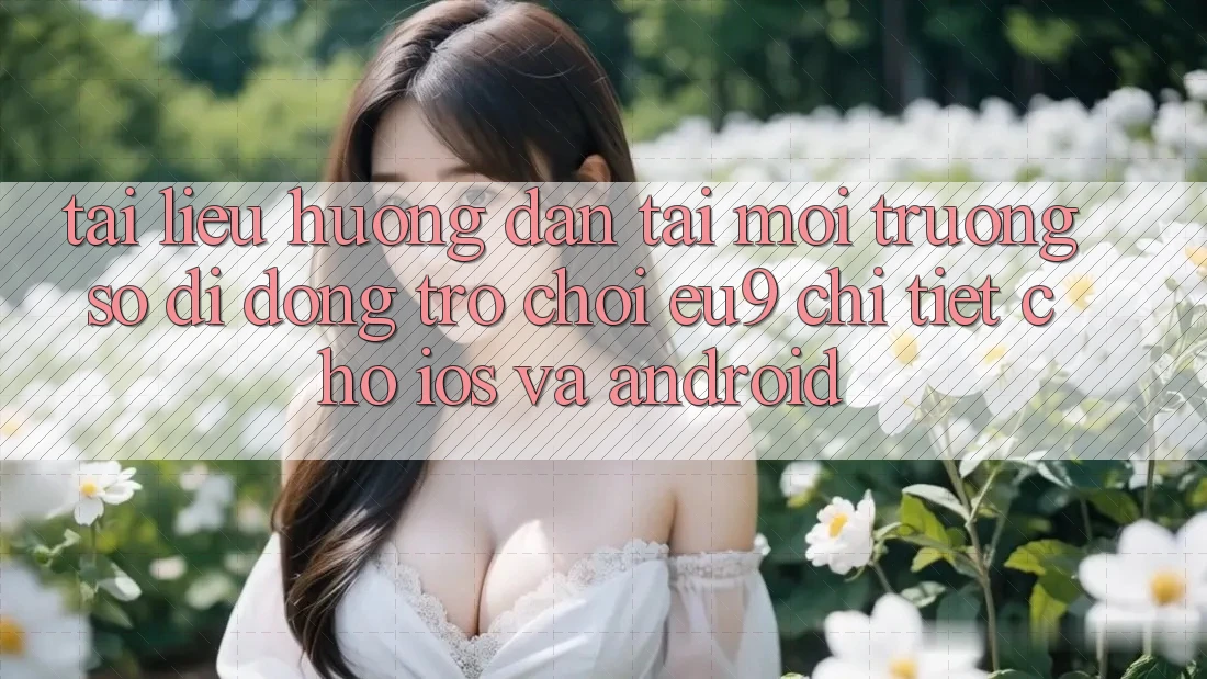 Tài liệu hướng dẫn Tải Môi trường số di động Trò chơi EU9 Chi Tiết Cho iOS Và Android Tài liệu hướng dẫn Tải Môi trường số di động Trò chơi EU9 Chi Tiết Cho iOS Và Android