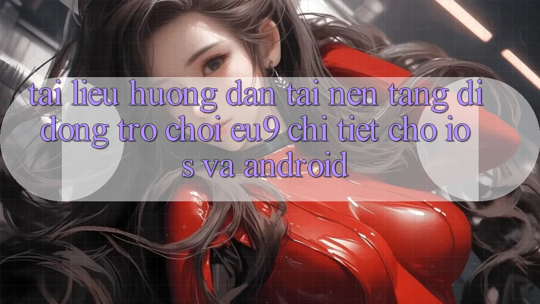 Tài liệu hướng dẫn Tải Nền tảng di động Trò chơi EU9 Chi Tiết Cho iOS Và Android Tài liệu hướng dẫn Tải Nền tảng di động Trò chơi EU9 Chi Tiết Cho iOS Và Android