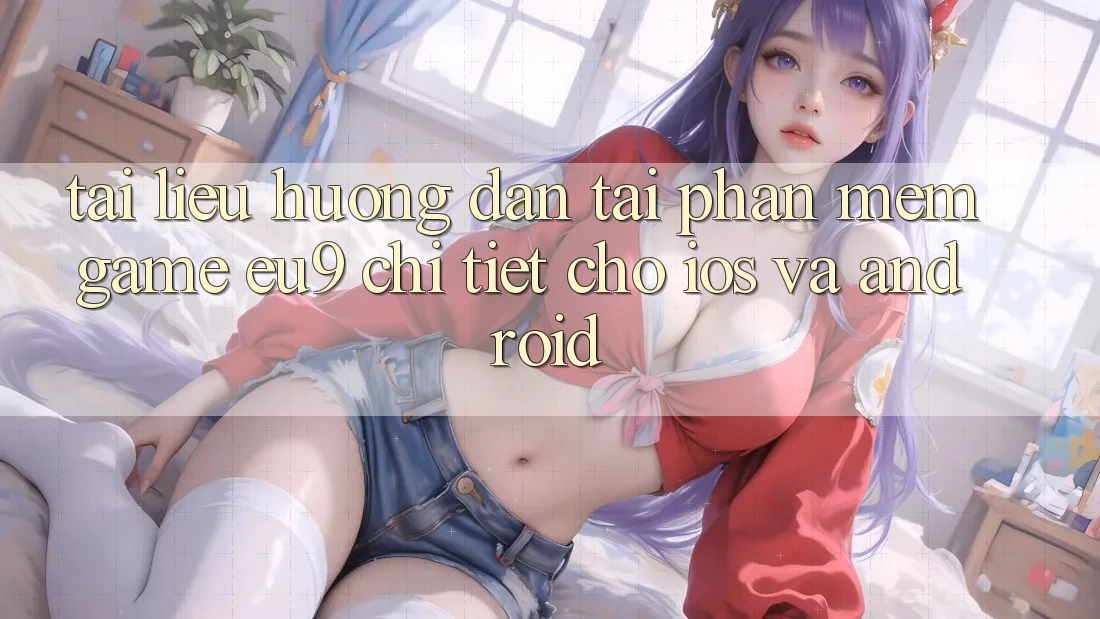 Tài liệu hướng dẫn Tải Phần mềm Game EU9 Chi Tiết Cho iOS Và Android