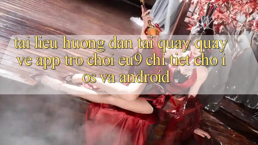 Tài liệu hướng dẫn Tải quay quay về App Trò chơi EU9 Chi Tiết Cho iOS Và Android