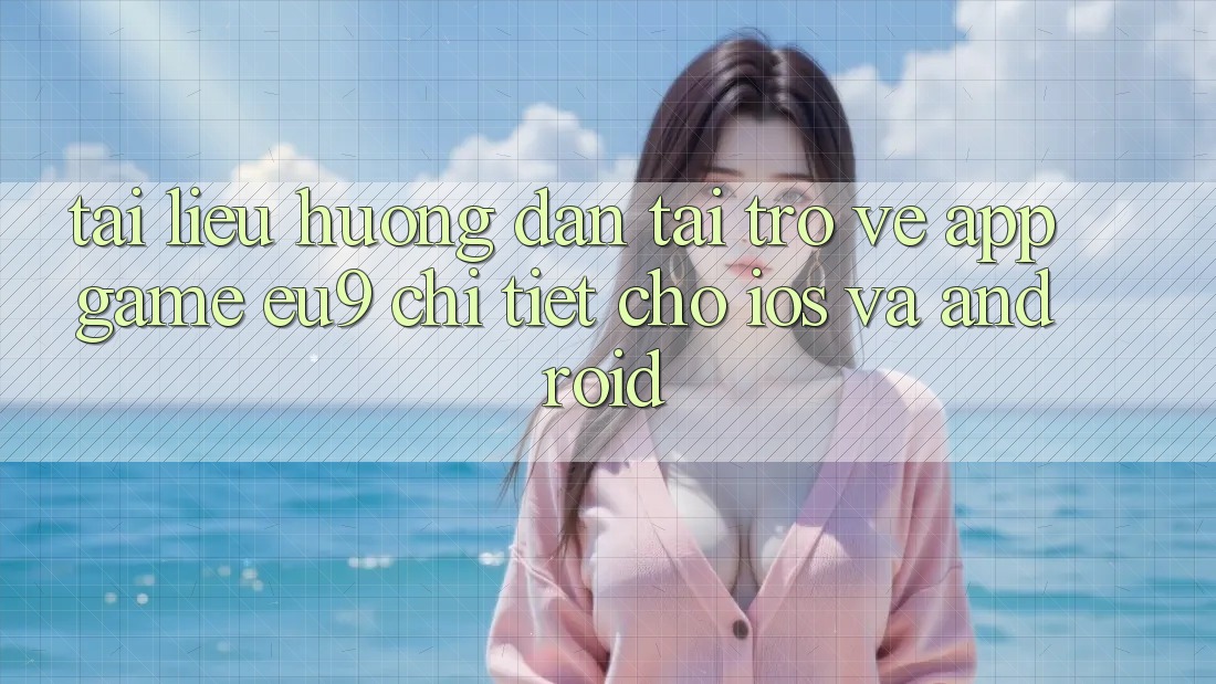 Tài liệu hướng dẫn Tải trở về App Game EU9 Chi Tiết Cho iOS Và Android