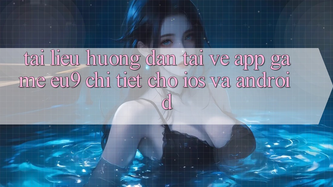 Tài liệu hướng dẫn Tải về App Game EU9 Chi Tiết Cho iOS Và Android Tài liệu hướng dẫn Tải về App Game EU9 Chi Tiết Cho iOS Và Android