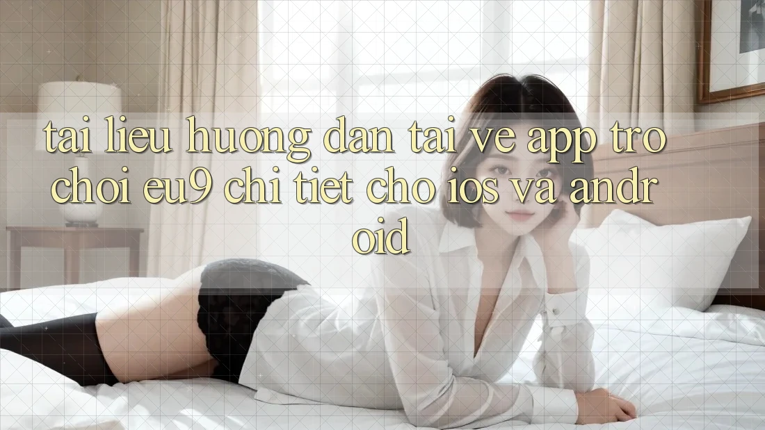 Tài liệu hướng dẫn Tải về App Trò chơi EU9 Chi Tiết Cho iOS Và Android