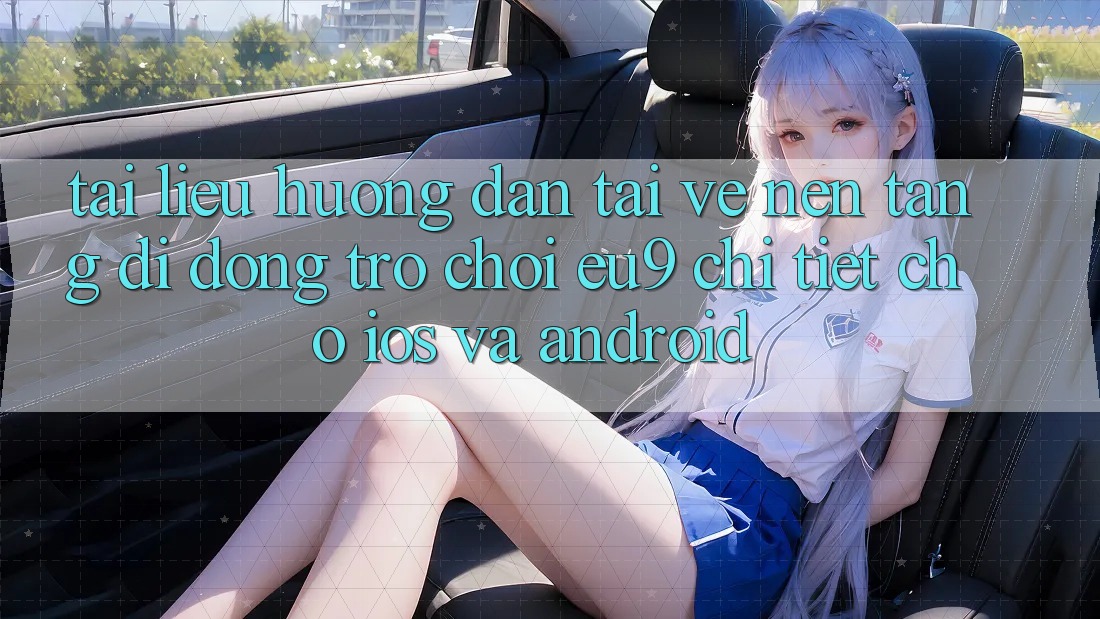 Tài liệu hướng dẫn Tải về Nền tảng di động Trò chơi EU9 Chi Tiết Cho iOS Và Android