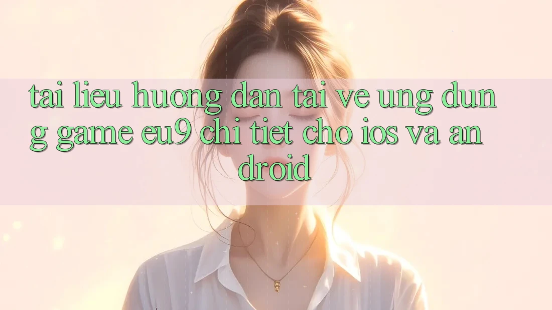 Tài liệu hướng dẫn Tải về Ứng dụng Game EU9 Chi Tiết Cho iOS Và Android