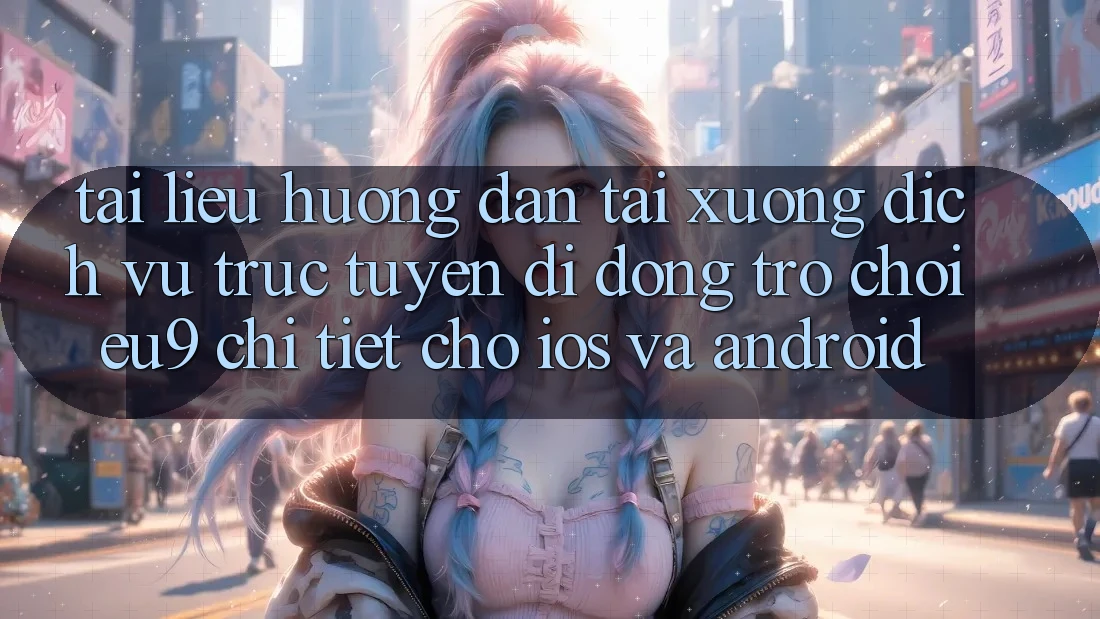 Tài liệu hướng dẫn Tải xuống Dịch vụ trực tuyến di động Trò chơi EU9 Chi Tiết Cho iOS Và Android Tài liệu hướng dẫn Tải xuống Dịch vụ trực tuyến di động Trò chơi EU9 Chi Tiết Cho iOS Và Android