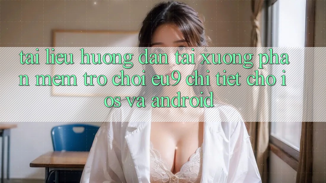 Tài liệu hướng dẫn Tải xuống Phần mềm Trò chơi EU9 Chi Tiết Cho iOS Và Android