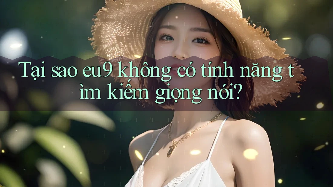 Tại sao eu9 không có tính năng tìm kiếm giọng nói?